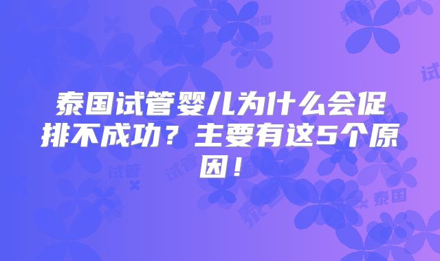 泰国试管婴儿为什么会促排不成功？主要有这5个原因！