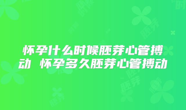 怀孕什么时候胚芽心管搏动 怀孕多久胚芽心管搏动