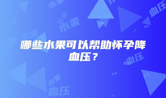 哪些水果可以帮助怀孕降血压？