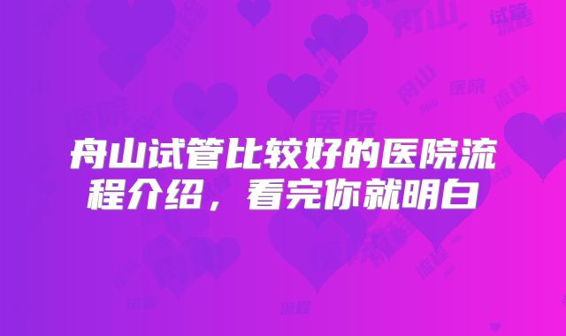 舟山试管比较好的医院流程介绍，看完你就明白