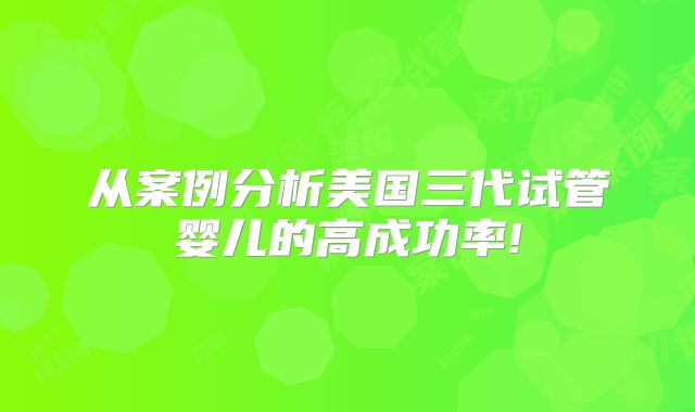 从案例分析美国三代试管婴儿的高成功率!