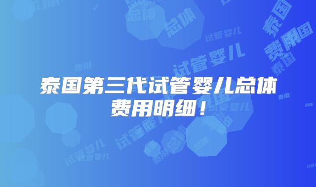 泰国第三代试管婴儿总体费用明细！