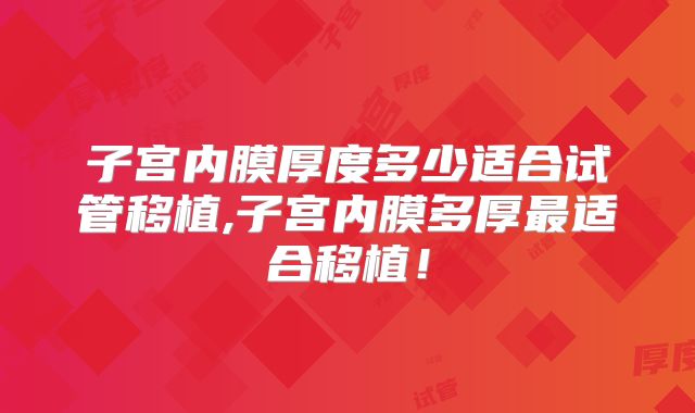 子宫内膜厚度多少适合试管移植,子宫内膜多厚最适合移植!