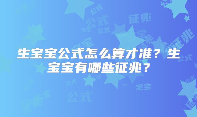 生宝宝公式怎么算才准？生宝宝有哪些征兆？