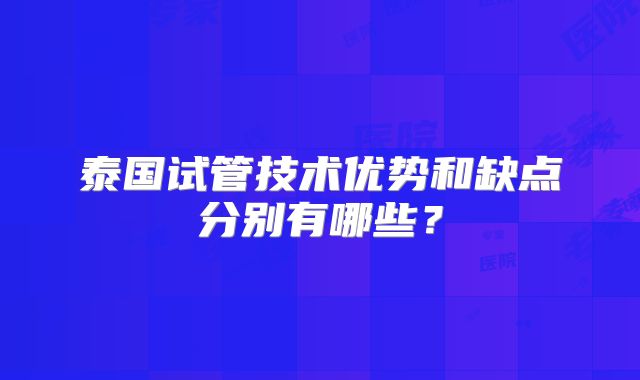 泰国试管技术优势和缺点分别有哪些?
