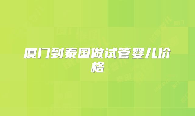 厦门到泰国做试管婴儿价格