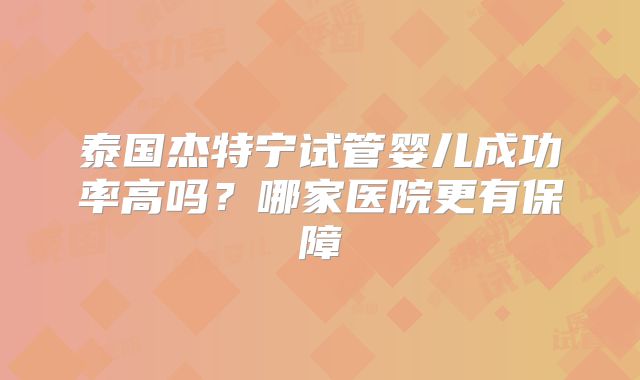 泰国杰特宁试管婴儿成功率高吗？哪家医院更有保障