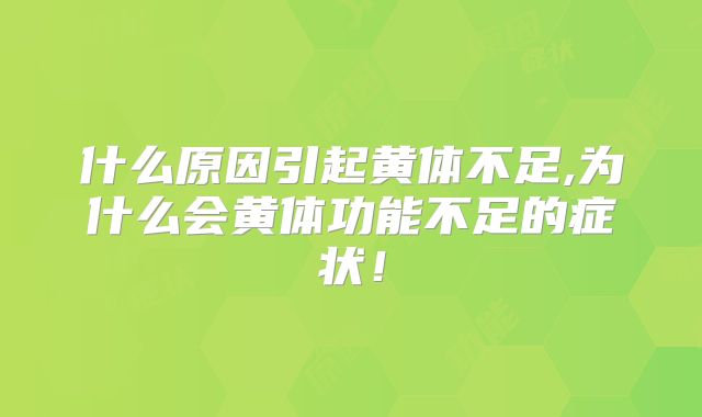 什么原因引起黄体不足,为什么会黄体功能不足的症状!