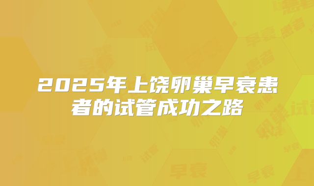 2025年上饶卵巢早衰患者的试管成功之路