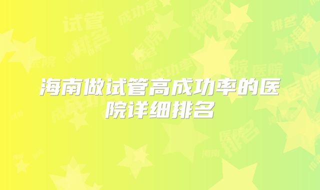 海南做试管高成功率的医院详细排名