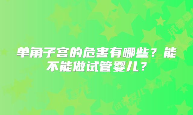 单角子宫的危害有哪些？能不能做试管婴儿？