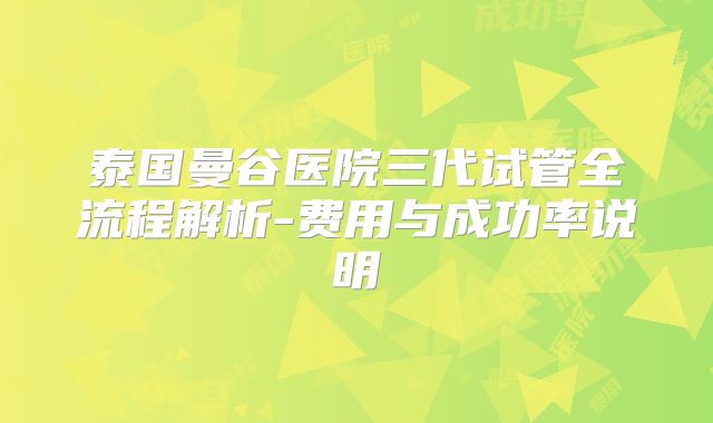 泰国曼谷医院三代试管全流程解析-费用与成功率说明
