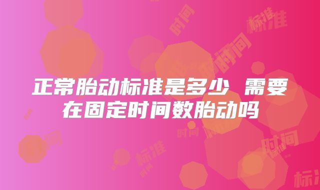 正常胎动标准是多少 需要在固定时间数胎动吗