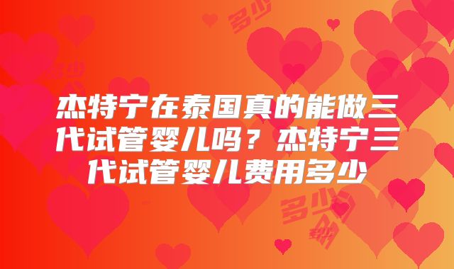 杰特宁在泰国真的能做三代试管婴儿吗?杰特宁三代试管婴儿费用多少
