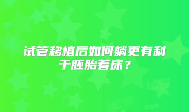 试管移植后如何躺更有利于胚胎着床?