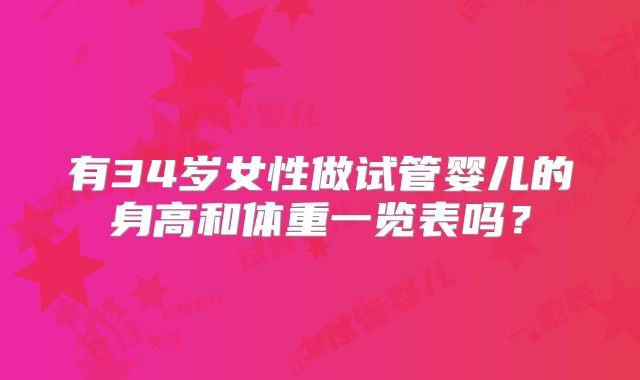 有34岁女性做试管婴儿的身高和体重一览表吗?