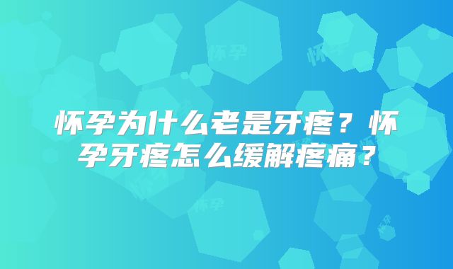 怀孕为什么老是牙疼?怀孕牙疼怎么缓解疼痛?
