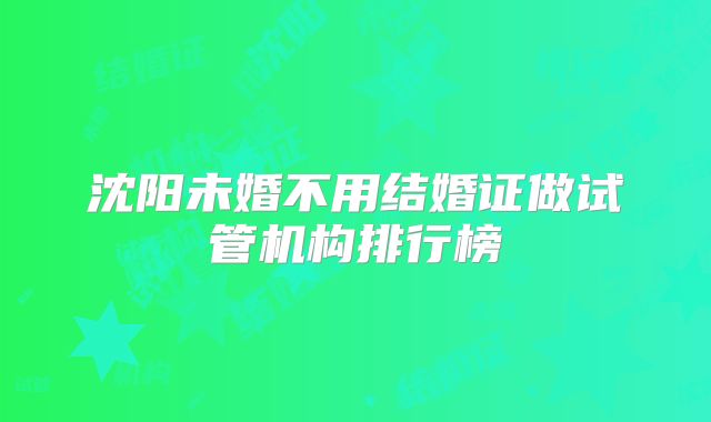 沈阳未婚不用结婚证做试管机构排行榜