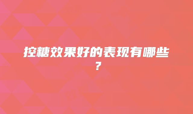 控糖效果好的表现有哪些？