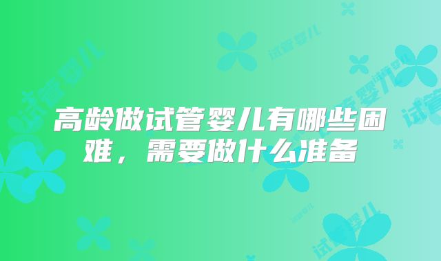 高龄做试管婴儿有哪些困难，需要做什么准备