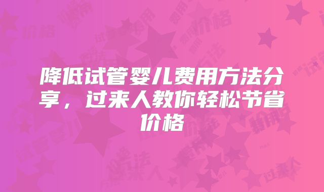 降低试管婴儿费用方法分享，过来人教你轻松节省价格