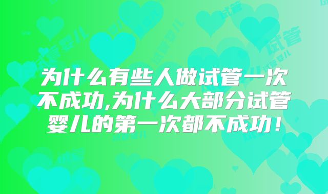 为什么有些人做试管一次不成功,为什么大部分试管婴儿的第一次都不成功！