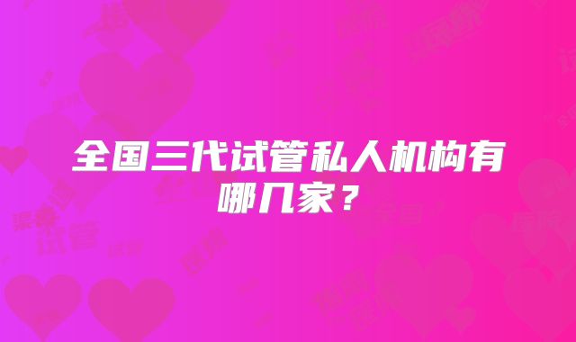 全国三代试管私人机构有哪几家?