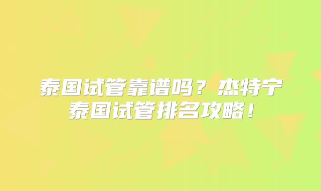 泰国试管靠谱吗?杰特宁泰国试管排名攻略!