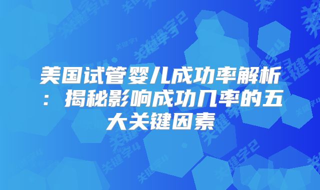 美国试管婴儿成功率解析:揭秘影响成功几率的五大关键因素