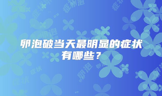 卵泡破当天最明显的症状有哪些？