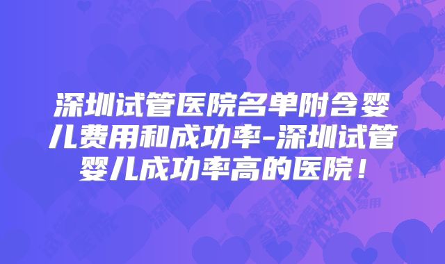 深圳试管医院名单附含婴儿费用和成功率-深圳试管婴儿成功率高的医院！