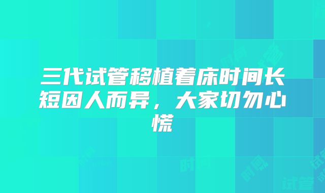 三代试管移植着床时间长短因人而异,大家切勿心慌