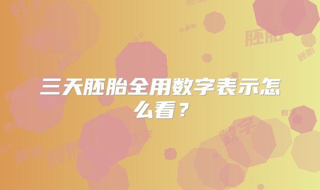三天胚胎全用数字表示怎么看？