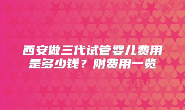 西安做三代试管婴儿费用是多少钱？附费用一览
