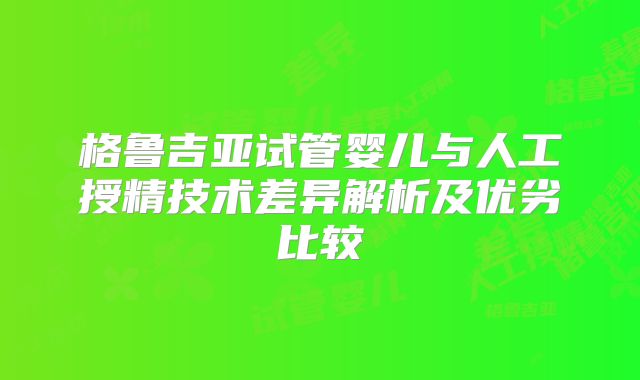 格鲁吉亚试管婴儿与人工授精技术差异解析及优劣比较