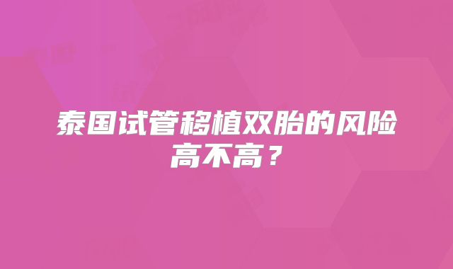 泰国试管移植双胎的风险高不高?