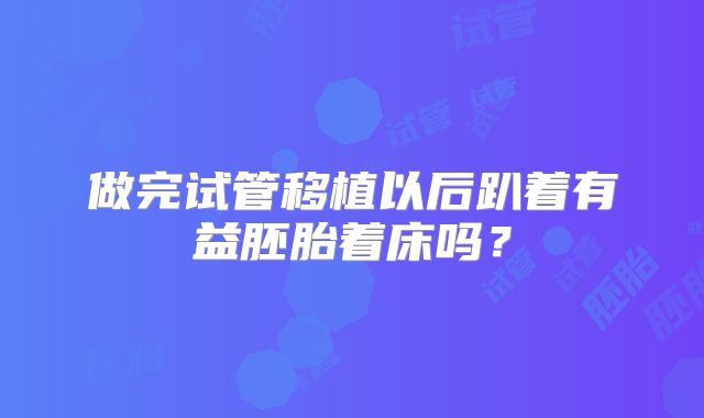 做完试管移植以后趴着有益胚胎着床吗？