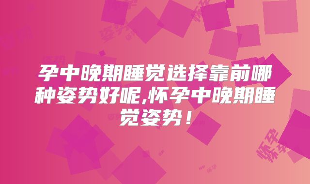 孕中晚期睡觉选择靠前哪种姿势好呢,怀孕中晚期睡觉姿势!