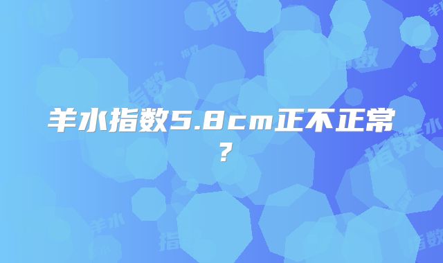 羊水指数5.8cm正不正常？