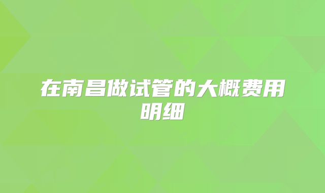 在南昌做试管的大概费用明细
