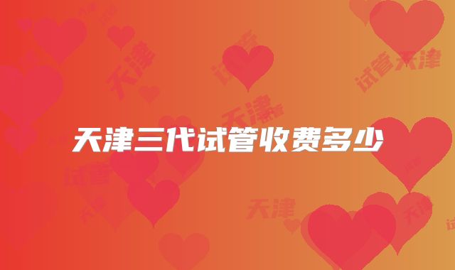 天津三代试管收费多少