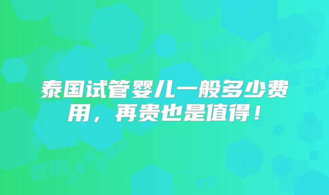 泰国试管婴儿一般多少费用，再贵也是值得！