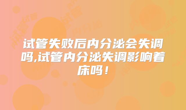 试管失败后内分泌会失调吗,试管内分泌失调影响着床吗!