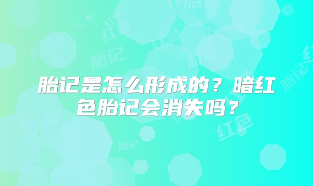胎记是怎么形成的?暗红色胎记会消失吗?