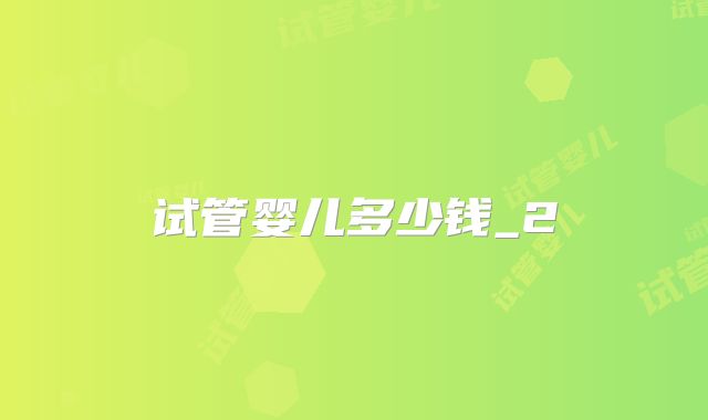 试管婴儿多少钱_2