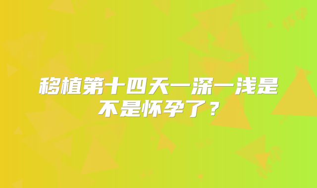移植第十四天一深一浅是不是怀孕了？