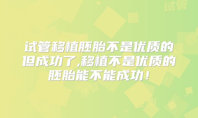 试管移植胚胎不是优质的但成功了,移植不是优质的胚胎能不能成功！