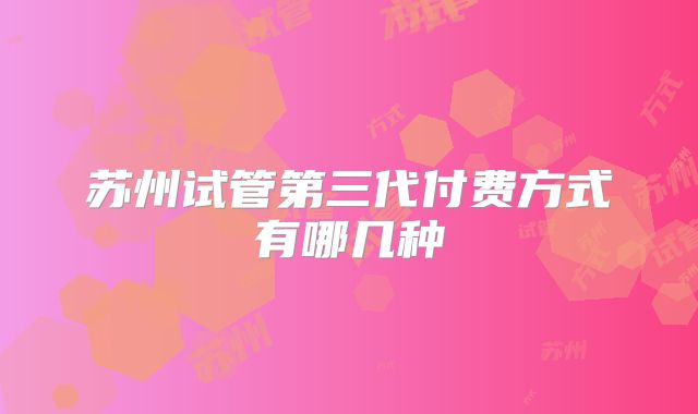 苏州试管第三代付费方式有哪几种