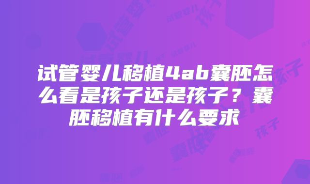 试管婴儿移植4ab囊胚怎么看是孩子还是孩子?囊胚移植有什么要求