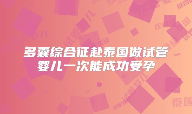 多囊综合征赴泰国做试管婴儿一次能成功受孕